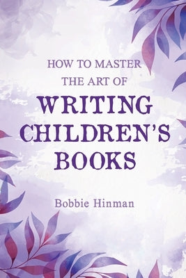 How to Master the Art of Writing Children's Books by Hinman, Bobbie