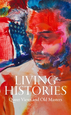 Living Histories: Queer Views and Old Masters by Ng, Aimee