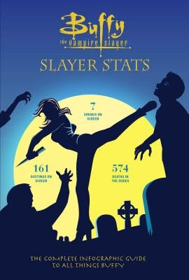 Buffy the Vampire Slayer: Slayer STATS: The Complete Infographic Guide to All Things Buffy by O'Brien, Steve