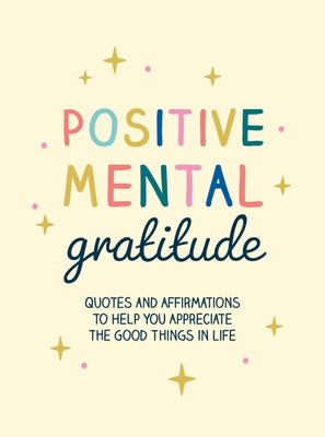 Positive Mental Gratitude: Quotes and Affirmations to Help You Appreciate the Good Things in Life by Summersdale Publishers