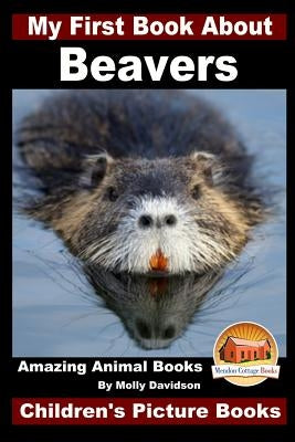 My First Book About Beavers - Amazing Animal Books - Children's Picture Books Paperback Createspace Independent Publishing Platform