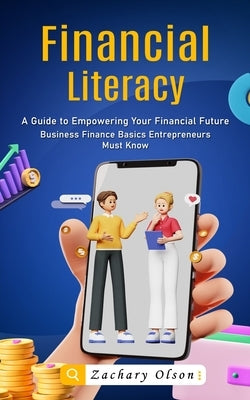 Financial Literacy: A Guide to Empowering Your Financial Future (Business Finance Basics Entrepreneurs Must Know) by Olson, Zachary