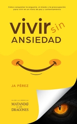 Vivir Sin Ansiedad: Como conquistar la angustia, el miedo y la preocupación para vivir en un ritmo de paz y contentamiento by Perez, J. A.