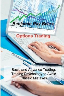 Options Trading: Basic and Advance Trading, Trading Psychology to Avoid Classic Mistakes by Bears, Benjamin Ray