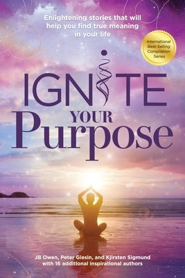Ignite Your Purpose: Enlightening Stories That Will Help You Find True Meaning In Your Life by Owen, Jb