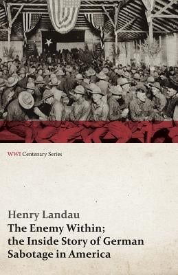 The Enemy Within; The Inside Story of German Sabotage in America (Wwi Centenary Series) Paperback Last Post Press