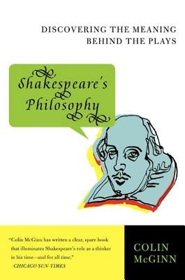 Shakespeare's Philosophy: Discovering the Meaning Behind the Plays by McGinn, Colin