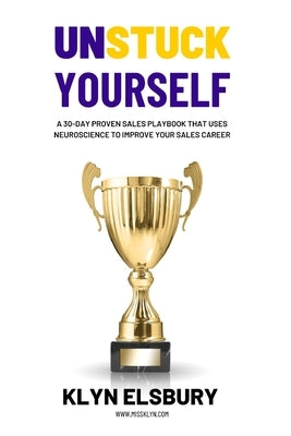 Unstuck Yourself: A 30-day proven sales playbook that uses neuroscience to improve your sales career by Elsbury, Klyn