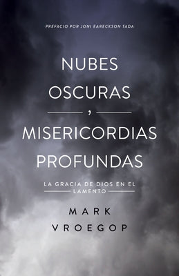 Nubes Oscuras, Misericordia Profunda: Descubre La Gracia de Dios En El Lamento by Vroegop, Mark