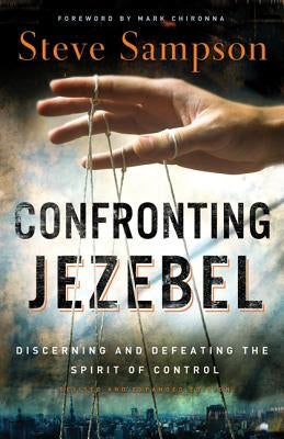 Confronting Jezebel: Discerning and Defeating the Spirit of Control by Sampson, Steve