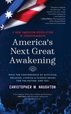 America's Next Great Awakening: What the Convergence of Mysticism, Religion, Atheism & Science Means for the Nation. And You. by Naughton, Christopher W.