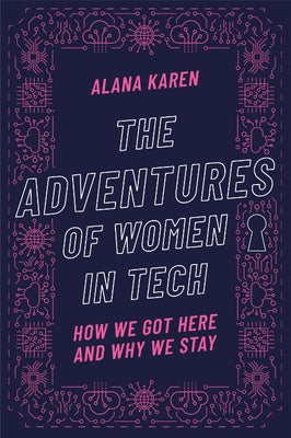 The Adventures of Women in Tech: How We Got Here and Why We Stay by Karen, Alana