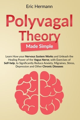 Polyvagal Theory Made Simple: Learn how your Nervous System Works to Unleash the Healing Power of the Vagus Nerve with Self-help Exercises to Signif by Hermann, Eric