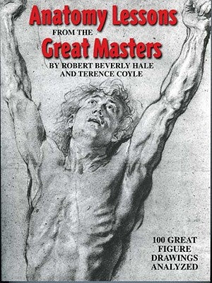 Anatomy Lessons from the Great Masters: 100 Great Figure Drawings Analyzed by Beverly Hale, Robert