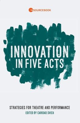 Innovation in Five Acts: Strategies for Theatre and Performance Paperback Theatre Communications Group
