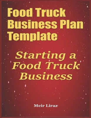 Food Truck Business Plan Template: Starting a Food Truck Business by Liraz, Meir