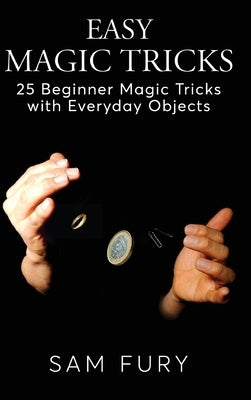 Easy Magic Tricks: 25 Beginner Magic Tricks with Everyday Objects by Fury, Sam