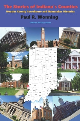 The Stories of Indiana's Counties: Hoosier County Courthouse and Namesakes Histories Paperback Independently Published