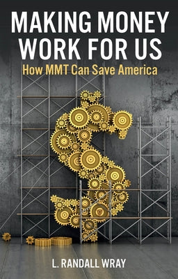 Making Money Work for Us: How Mmt Can Save America by Wray, L. Randall