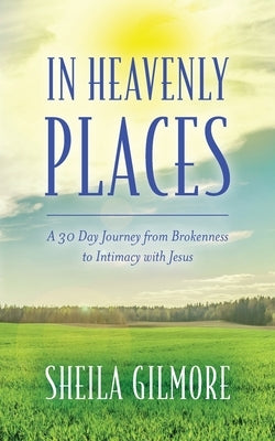 In Heavenly Places: A 30 Day Journey from Brokenness to Intimacy with Jesus Paperback Palmetto Publishing