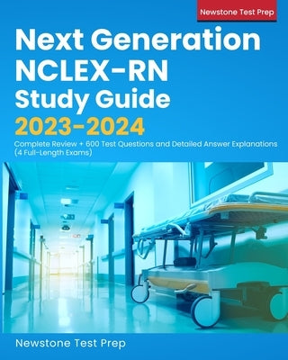 Next Generation NCLEX-RN Study Guide 2023-2024: Complete Review + 600 Test Questions and Detailed Answer Explanations (4 Full-Length Exams) by Test Prep, Newstone