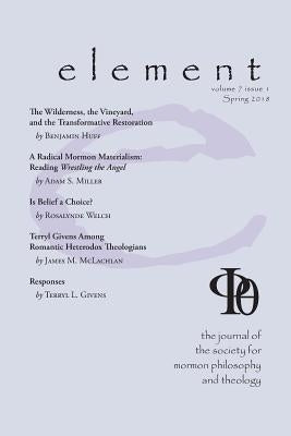 Element: The Journal for the Society for Mormon Philosophy and Theology Volume 7 Issue 1 (Spring 2018) by McLachlan, James M.