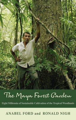 The Maya Forest Garden: Eight Millennia of Sustainable Cultivation of the Tropical Woodlands by Ford, Anabel