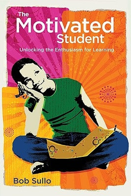 Motivated Student: Unlocking the Enthusiasm for Learning by Sullo, Robert a.