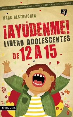 ¡Ayúdenme! Lidero adolescentes de 12 a 15 by Oestreicher, Mark