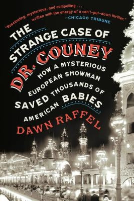 The Strange Case of Dr. Couney: How a Mysterious European Showman Saved Thousands of American Babies by Raffel, Dawn