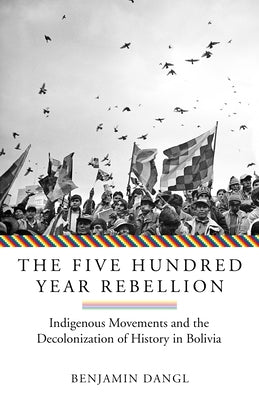 The Five Hundred Year Rebellion: Indigenous Movements and the Decolonization of History in Bolivia Paperback AK Press