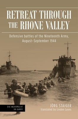 Retreat Through the Rhone Valley: Defensive Battles of the Nineteenth Army, August-September 1944 by Staiger, Jörg