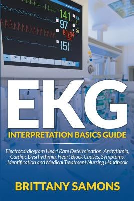 EKG Interpretation Basics Guide: Electrocardiogram Heart Rate Determination, Arrhythmia, Cardiac Dysrhythmia, Heart Block Causes, Symptoms, Identifica by Samons, Brittany