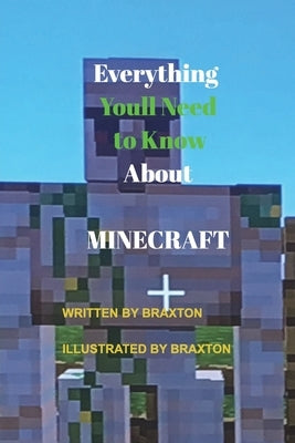 Everything Youll Need to Know About MINECRAFT by Gorton, Braxton