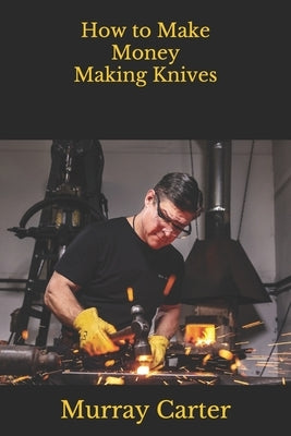 How to Make Money Making Knives by Poling, Josiah