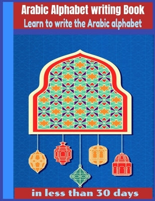 Arabic Alphabet writing Book-Learn to write the Arabic alphabet in less than 30 days: Arabic Alphabet writing Book Gateway to Arabic: Handwriting book by Editions, Arabic Books