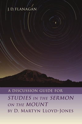 A Discussion Guide for Studies in the Sermon on the Mount by D. Martyn Lloyd-Jones by Flanagan, J. D.