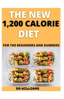 The New 1,200 Calorie Diet: The New 1,200 Calorie Diet for the Beginners and Dummies by Williams