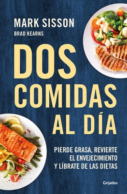 DOS Comidas Al Día: Pierde Grasa, Revierte El Envejecimiento Y Líbrate de Las Dietas/ Two Meals a Day: The Simple, Sustainable Strategy to Lose Fat, R by Sisson, Mark