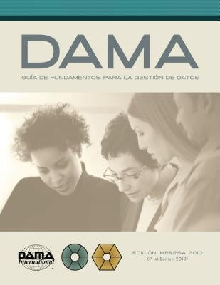 The DAMA Guide to the Data Management Body of Knowledge (DAMA-DMBOK) Spanish Edition: Versión en español de la Guía DAMA de los fundamentos para la ge by International, Dama