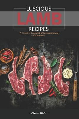 Luscious Lamb Recipes: A Complete Cookbook of Baaaaaaaaaaaaa-Riffic Dishes! Paperback Independently Published