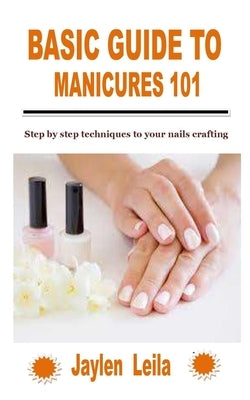 Basic Guide to Manicures 101: Step by step techniques to your nails crafting Paperback Independently Published
