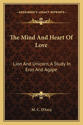 The Mind And Heart Of Love: Lion And Unicorn, A Study In Eros And Agape by D'Arcy, M. C.