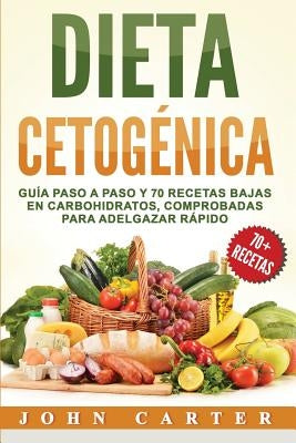 Dieta Cetogénica: Guía Paso a Paso y 70 Recetas Bajas en Carbohidratos, Comprobadas para Adelgazar Rápido (Libro en Español/Ketogenic Di by Carter, John