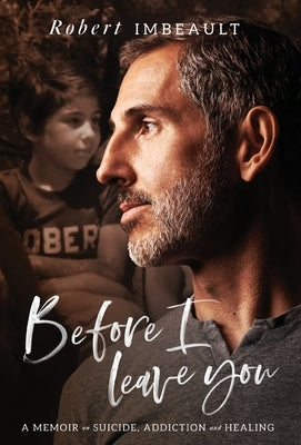 Before I Leave You: A Memoir on Suicide, Addiction and Healing by Imbeault, Robert