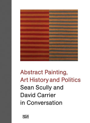 Abstract Painting, Art History and Politics: Sean Scully and David Carrier in Conversation by Scully, Sean