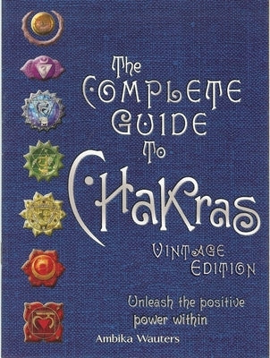 The Complete Guide to Chakras: Unleash the Positive Power Within by Wauters, Ambika