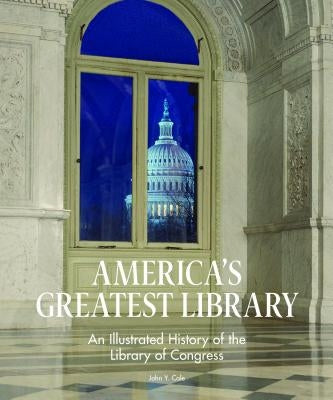 America's Greatest Library: An Illustrated History of the Library of Congress by Cole, John Y.
