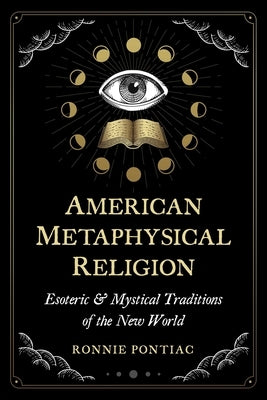 American Metaphysical Religion: Esoteric and Mystical Traditions of the New World by Pontiac, Ronnie