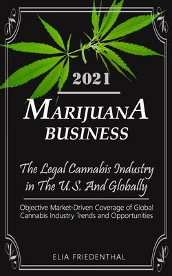 Marijuana Business 2021: - The Legal Cannabis Industry in The U.S. And Globally - Objective Market-Driven Coverage of Global Cannabis Industry Paperback Independently Published